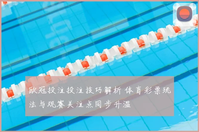 欧冠投注投注技巧解析 体育彩票玩法与观赛关注点同步升温