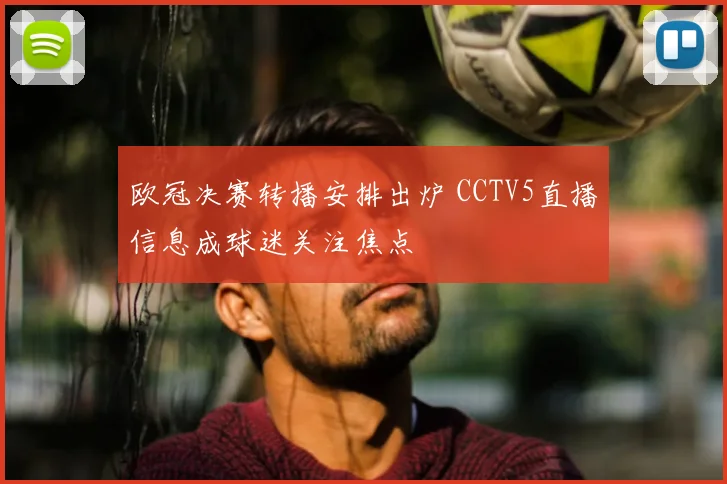 欧冠决赛转播安排出炉 CCTV5直播信息成球迷关注焦点
