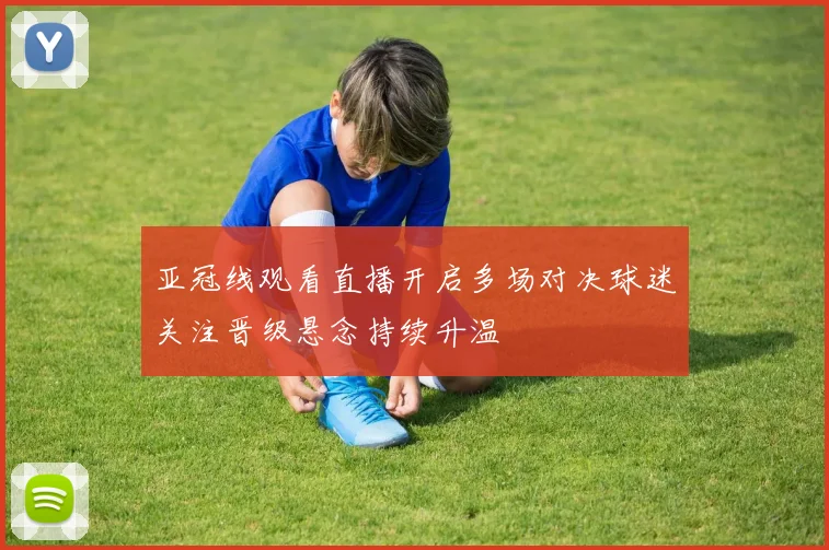 亚冠线观看直播开启多场对决球迷关注晋级悬念持续升温