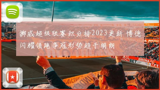 挪威超级联赛积分榜2023更新 博德闪耀领跑争冠形势趋于明朗