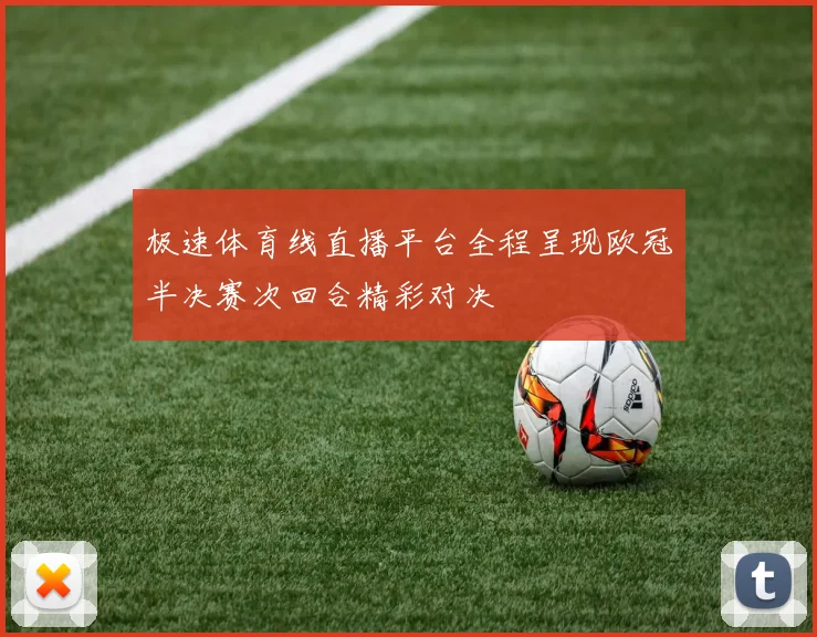 极速体育线直播平台全程呈现欧冠半决赛次回合精彩对决
