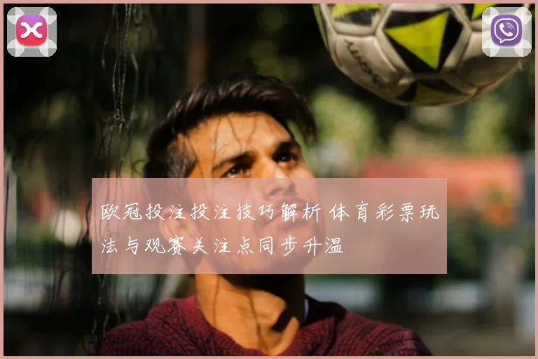欧冠投注投注技巧解析 体育彩票玩法与观赛关注点同步升温