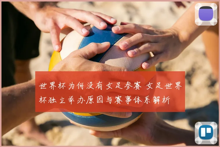 世界杯为何没有女足参赛 女足世界杯独立举办原因与赛事体系解析