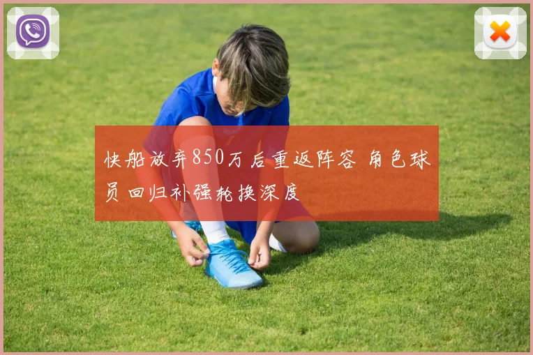 快船放弃850万后重返阵容 角色球员回归补强轮换深度