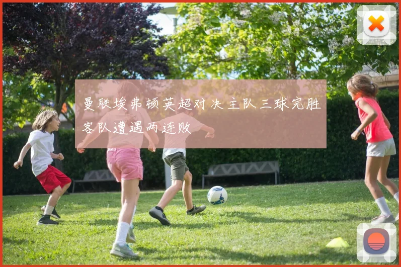 曼联埃弗顿英超对决主队三球完胜客队遭遇两连败