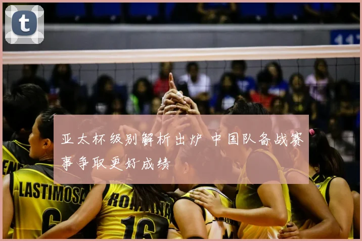 亚太杯级别解析出炉 中国队备战赛事争取更好成绩