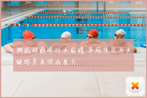 挪威超巅峰对决前瞻 争冠焦点与关键球员表现成看点