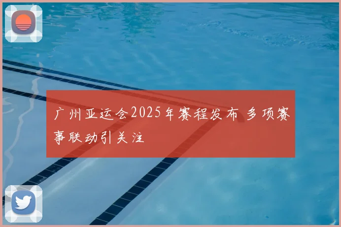 广州亚运会2025年赛程发布 多项赛事联动引关注