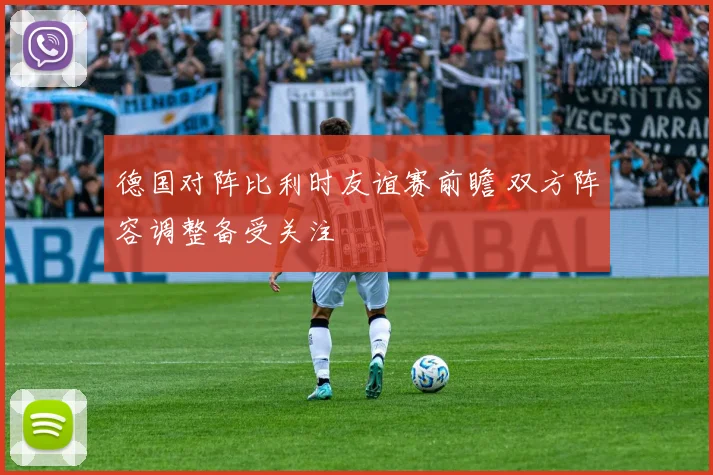 德国对阵比利时友谊赛前瞻 双方阵容调整备受关注