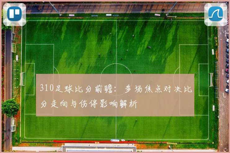 310足球比分前瞻：多场焦点对决比分走向与伤停影响解析