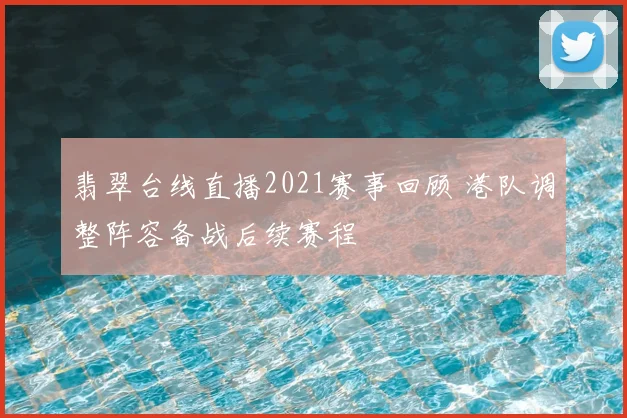 翡翠台线直播2021赛事回顾 港队调整阵容备战后续赛程