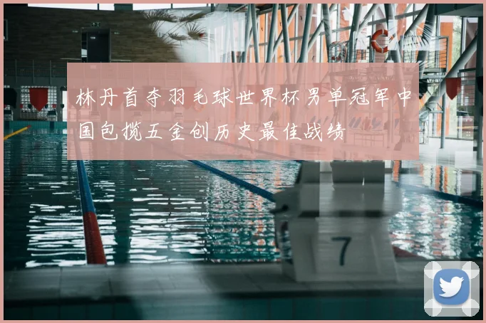 林丹首夺羽毛球世界杯男单冠军中国包揽五金创历史最佳战绩