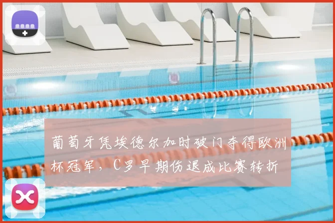 葡萄牙凭埃德尔加时破门夺得欧洲杯冠军，C罗早期伤退成比赛转折