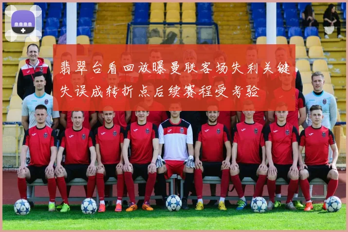 翡翠台看回放曝曼联客场失利关键失误成转折点后续赛程受考验
