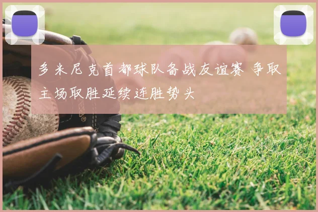 多米尼克首都球队备战友谊赛 争取主场取胜延续连胜势头