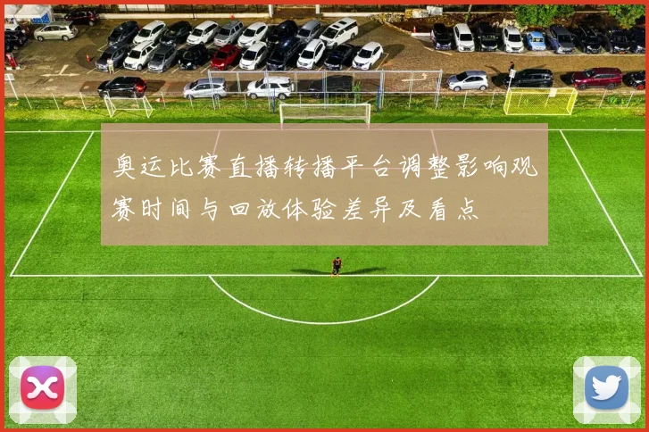 奥运比赛直播转播平台调整影响观赛时间与回放体验差异及看点