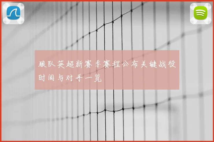 狼队英超新赛季赛程公布关键战役时间与对手一览