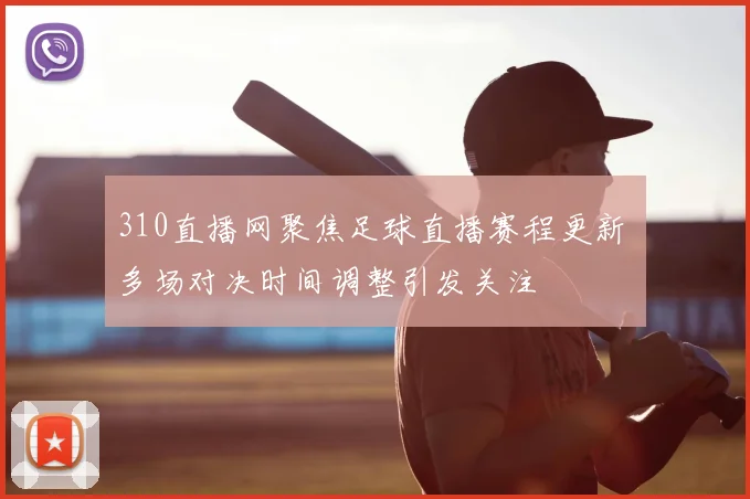 310直播网聚焦足球直播赛程更新 多场对决时间调整引发关注