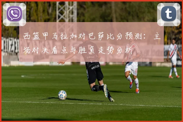 西篮甲马拉加对巴萨比分预测:主场对决看点与胜负走势分析