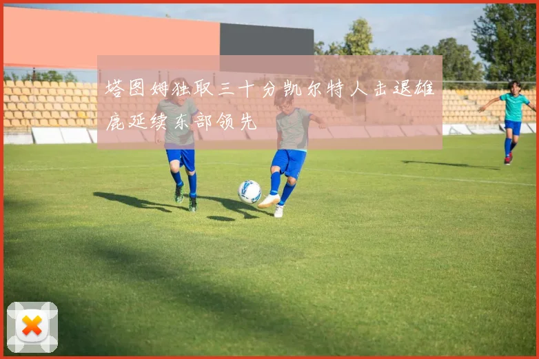 塔图姆独取三十分凯尔特人击退雄鹿延续东部领先