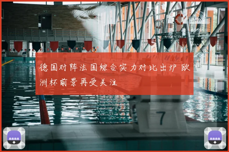 德国对阵法国综合实力对比出炉 欧洲杯前景再受关注