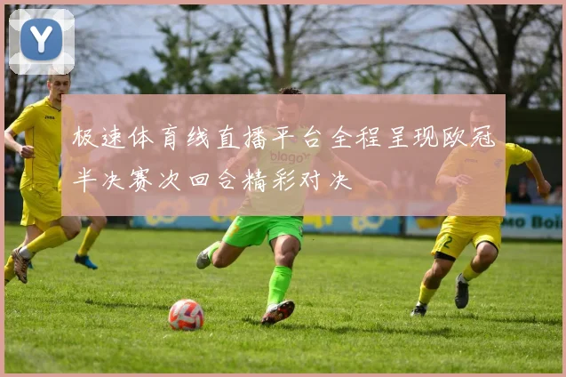 极速体育线直播平台全程呈现欧冠半决赛次回合精彩对决