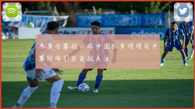 冬奥会赛程公布中国队多项项目开赛时间引发备战关注