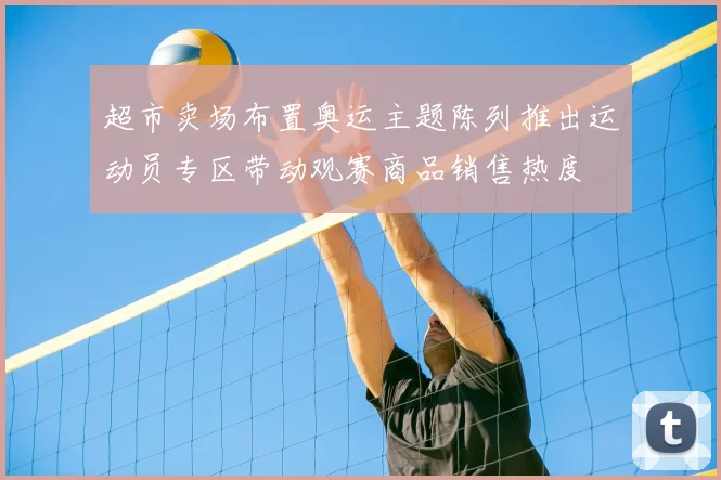 超市卖场布置奥运主题陈列推出运动员专区带动观赛商品销售热度