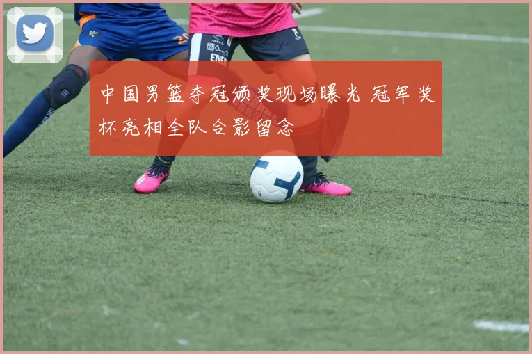 中国男篮夺冠颁奖现场曝光 冠军奖杯亮相全队合影留念