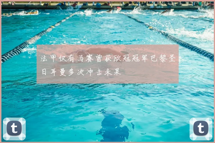 法甲仅有马赛曾获欧冠冠军巴黎圣日耳曼多次冲击未果