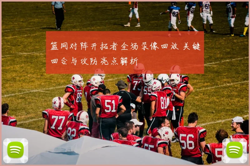 篮网对阵开拓者全场录像回放 关键回合与攻防亮点解析