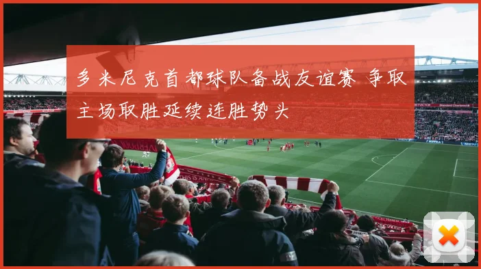 多米尼克首都球队备战友谊赛 争取主场取胜延续连胜势头