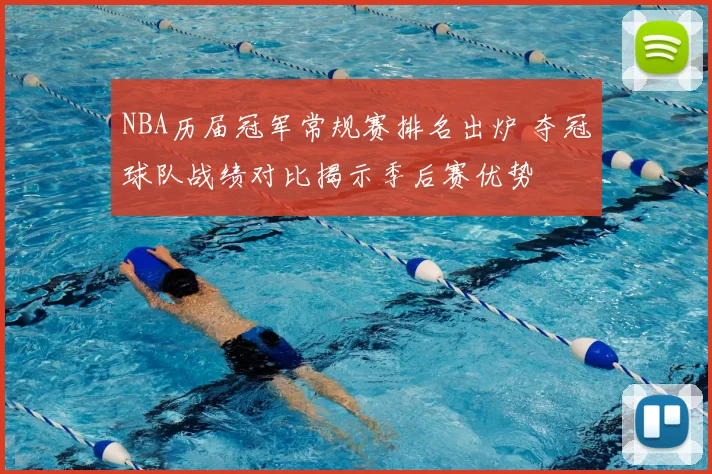 NBA历届冠军常规赛排名出炉 夺冠球队战绩对比揭示季后赛优势