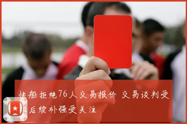 快船拒绝76人交易报价 交易谈判受阻后续补强受关注