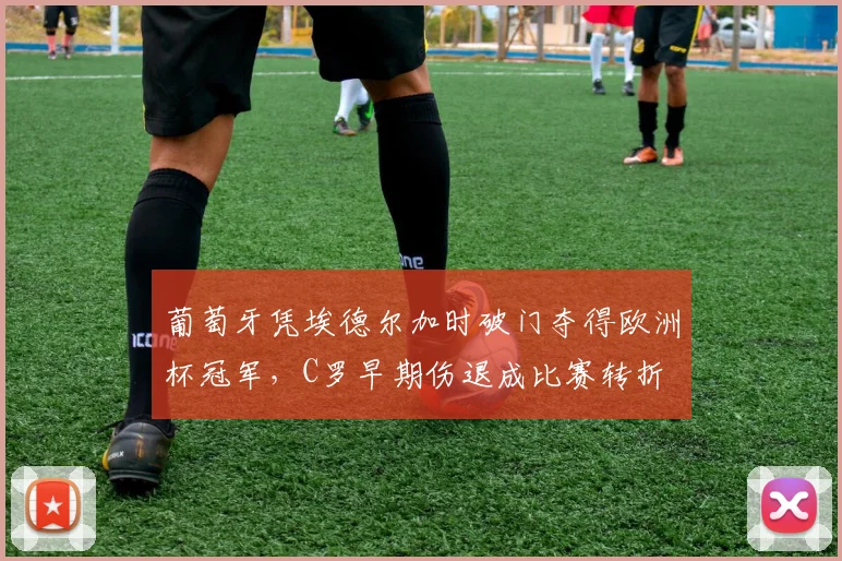 葡萄牙凭埃德尔加时破门夺得欧洲杯冠军，C罗早期伤退成比赛转折