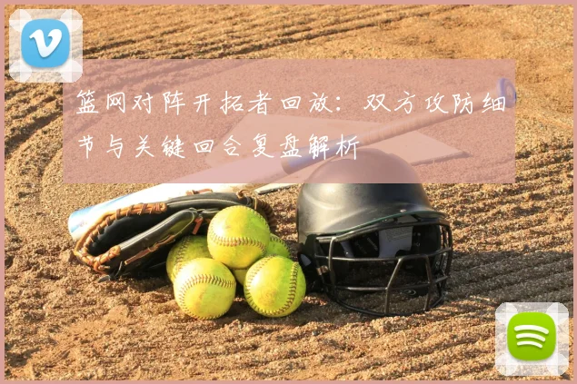 篮网对阵开拓者回放：双方攻防细节与关键回合复盘解析