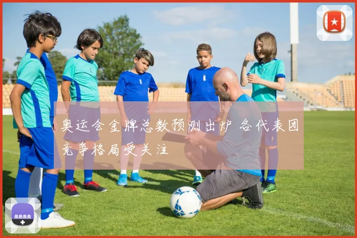 奥运会金牌总数预测出炉 各代表团竞争格局受关注
