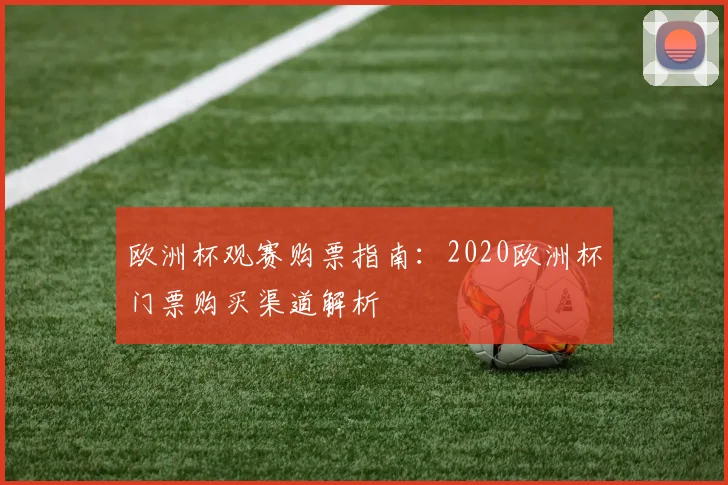 欧洲杯观赛购票指南：2020欧洲杯门票购买渠道解析