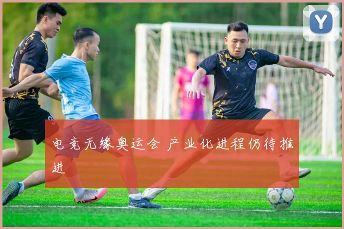 电竞无缘奥运会 产业化进程仍待推进