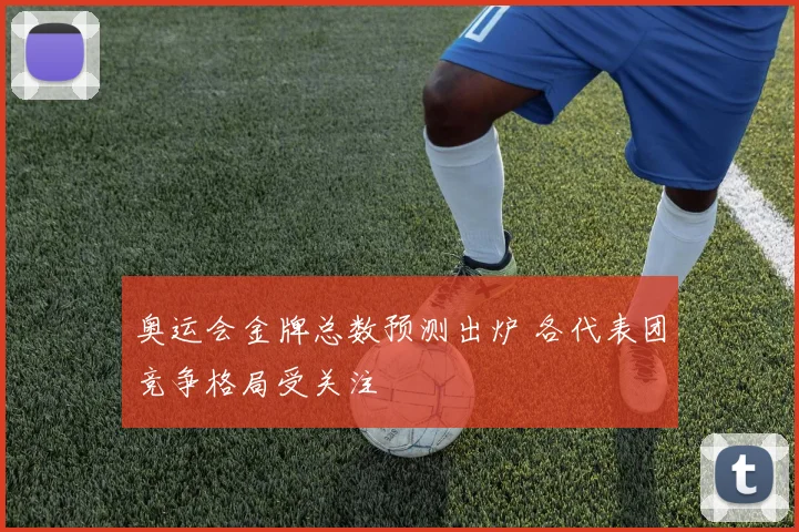 奥运会金牌总数预测出炉 各代表团竞争格局受关注
