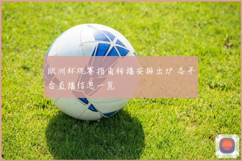 欧洲杯观赛指南转播安排出炉 各平台直播信息一览